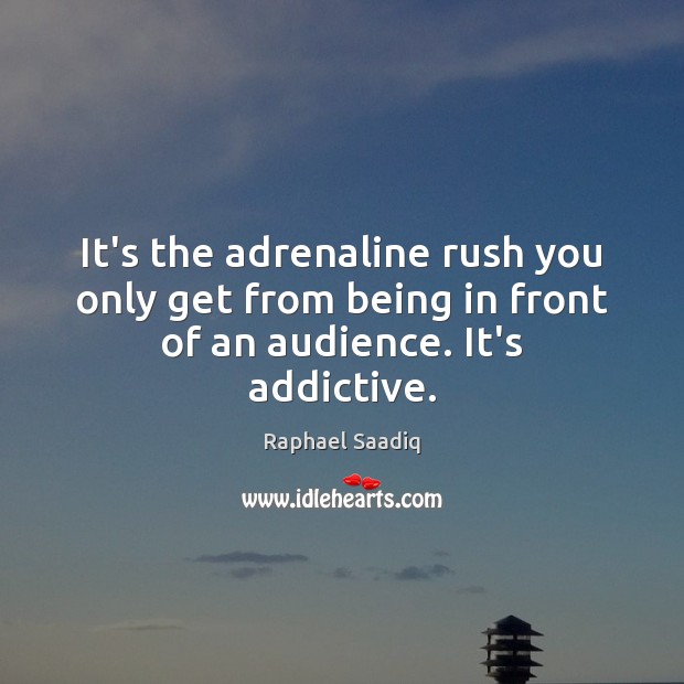 It’s the adrenaline rush you only get from being in front of an audience. It’s addictive. Raphael Saadiq Picture Quote