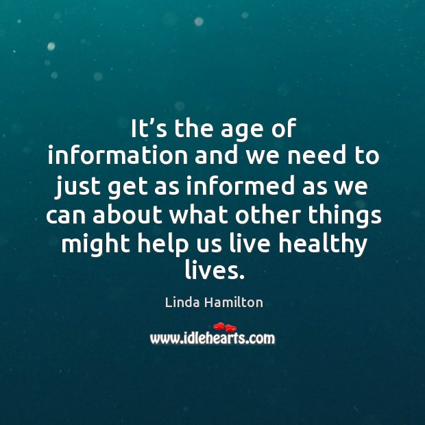It’s the age of information and we need to just get as informed as we can about what other things Linda Hamilton Picture Quote