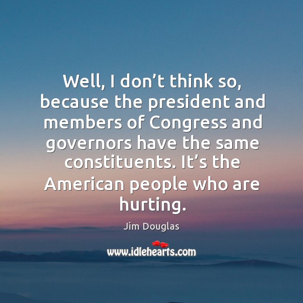 It’s the american people who are hurting. Jim Douglas Picture Quote