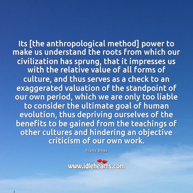 Its [the anthropological method] power to make us understand the roots from Franz Boas Picture Quote