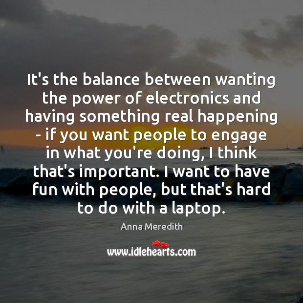 It’s the balance between wanting the power of electronics and having something Image