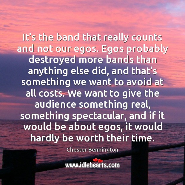 It’s the band that really counts and not our egos. Egos probably Chester Bennington Picture Quote