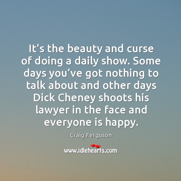 It’s the beauty and curse of doing a daily show. Some days you’ve got nothing to talk about and Craig Ferguson Picture Quote