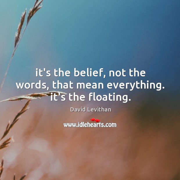 It’s the belief, not the words, that mean everything. it’s the floating. Image