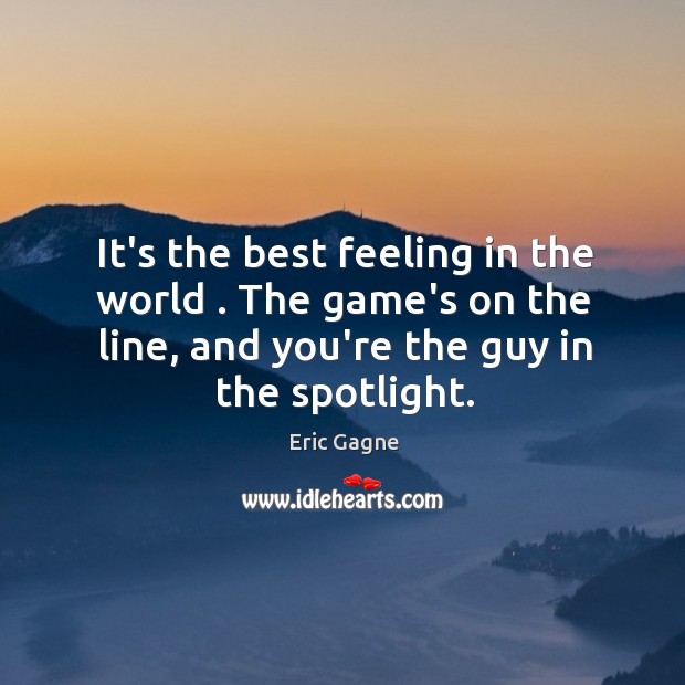 It’s the best feeling in the world . The game’s on the line, Eric Gagne Picture Quote