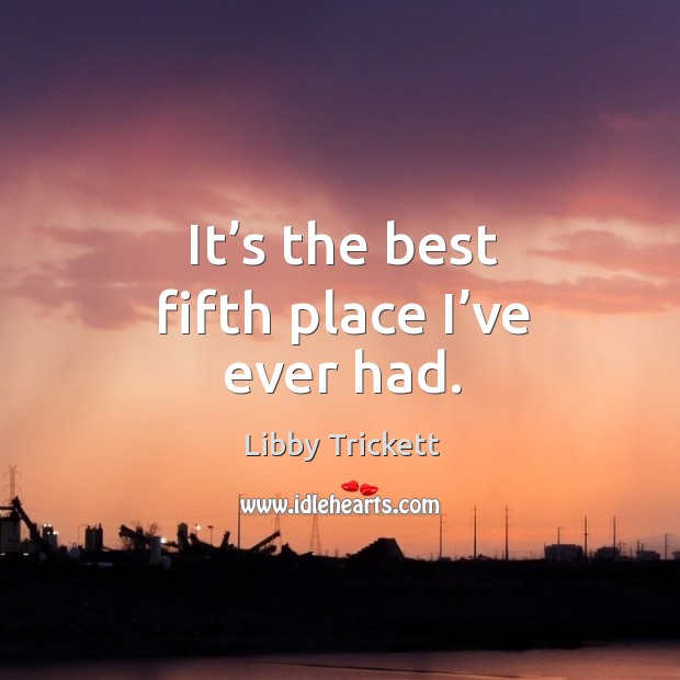 It’s the best fifth place I’ve ever had. Libby Trickett Picture Quote