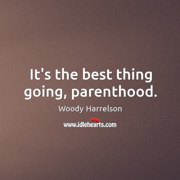 It’s the best thing going, parenthood. Woody Harrelson Picture Quote