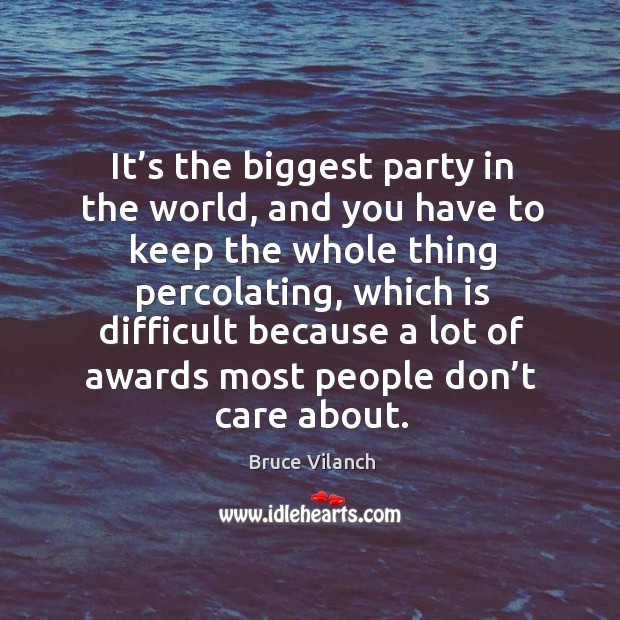 It’s the biggest party in the world, and you have to keep the whole thing percolating Bruce Vilanch Picture Quote