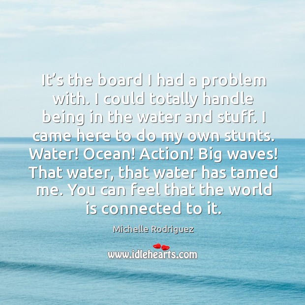 It’s the board I had a problem with. I could totally handle being in the water and stuff. Michelle Rodriguez Picture Quote