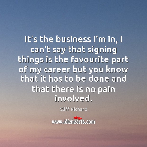 It’s the business I’m in, I can’t say that signing things is Business Quotes Image