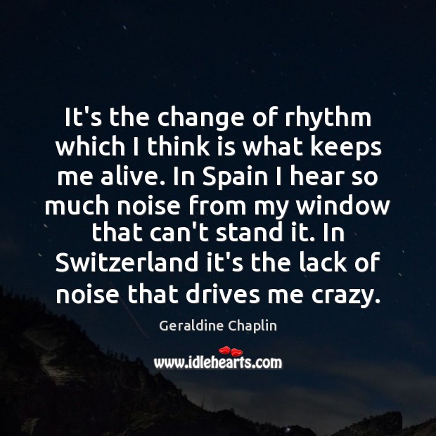 It’s the change of rhythm which I think is what keeps me Geraldine Chaplin Picture Quote