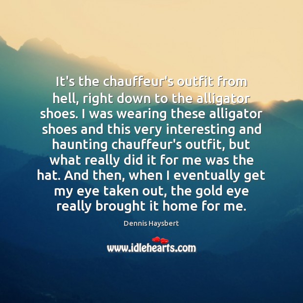 It’s the chauffeur’s outfit from hell, right down to the alligator shoes. Dennis Haysbert Picture Quote