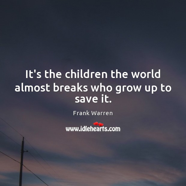 It’s the children the world almost breaks who grow up to save it. Image
