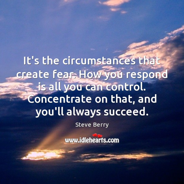It’s the circumstances that create fear. How you respond is all you Steve Berry Picture Quote