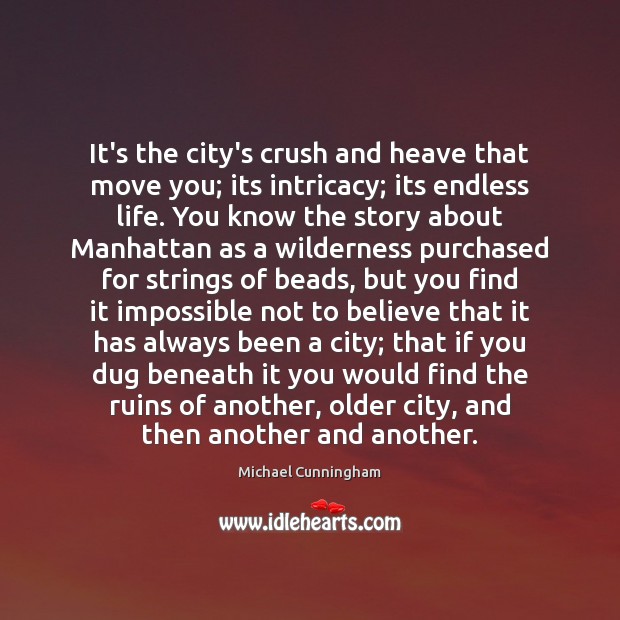 It’s the city’s crush and heave that move you; its intricacy; its Michael Cunningham Picture Quote