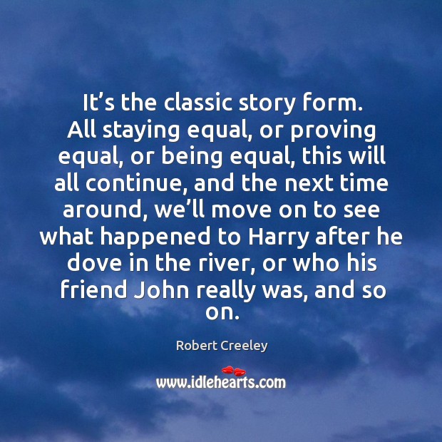 It’s the classic story form. All staying equal, or proving equal, or being equal Robert Creeley Picture Quote