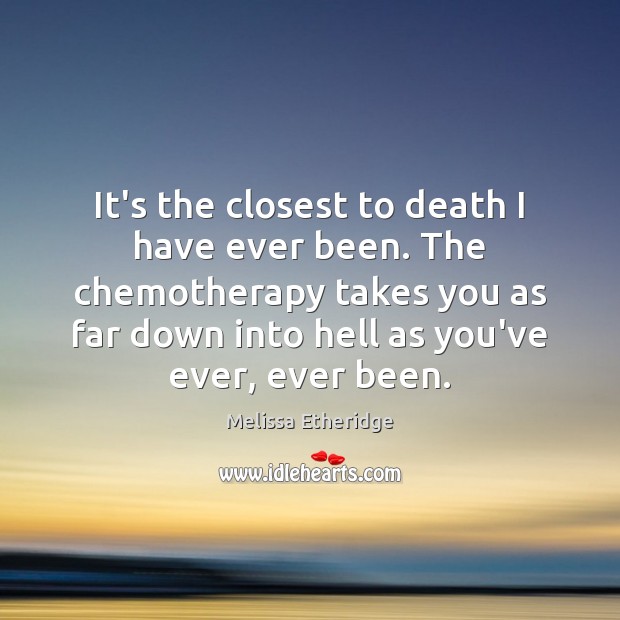 It’s the closest to death I have ever been. The chemotherapy takes Melissa Etheridge Picture Quote