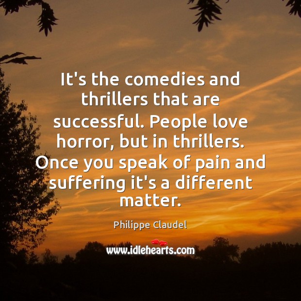 It’s the comedies and thrillers that are successful. People love horror, but Philippe Claudel Picture Quote