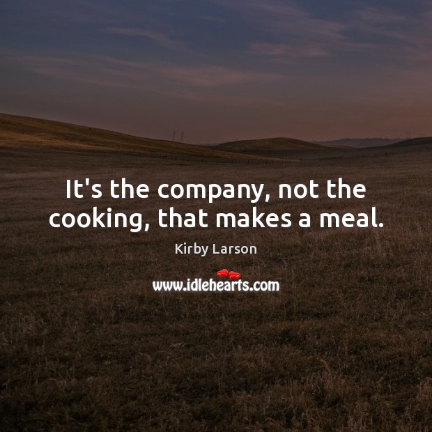 It’s the company, not the cooking, that makes a meal. Kirby Larson Picture Quote