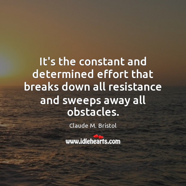 It’s the constant and determined effort that breaks down all resistance and Claude M. Bristol Picture Quote