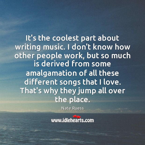 It’s the coolest part about writing music. I don’t know how other Nate Ruess Picture Quote