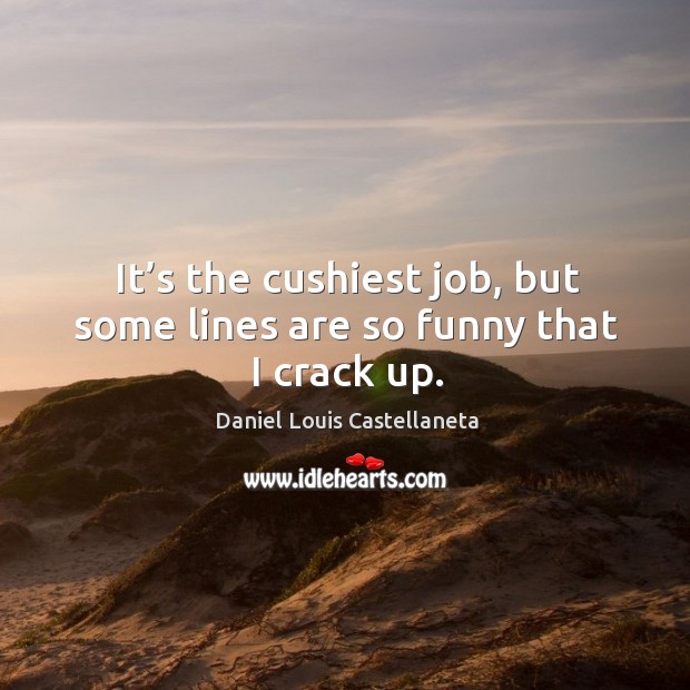 It’s the cushiest job, but some lines are so funny that I crack up. Daniel Louis Castellaneta Picture Quote