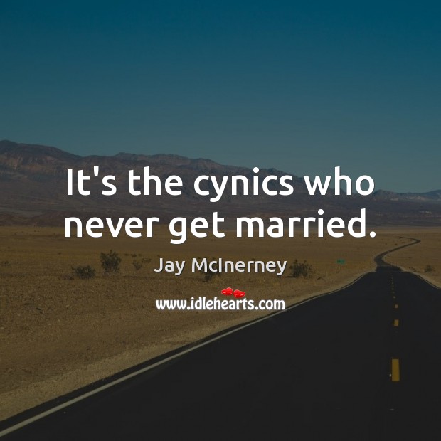 It’s the cynics who never get married. Image