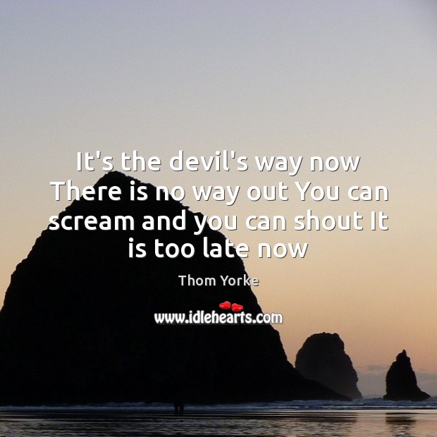 It’s the devil’s way now There is no way out You can Thom Yorke Picture Quote