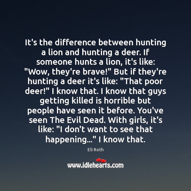 It’s the difference between hunting a lion and hunting a deer. If Eli Roth Picture Quote