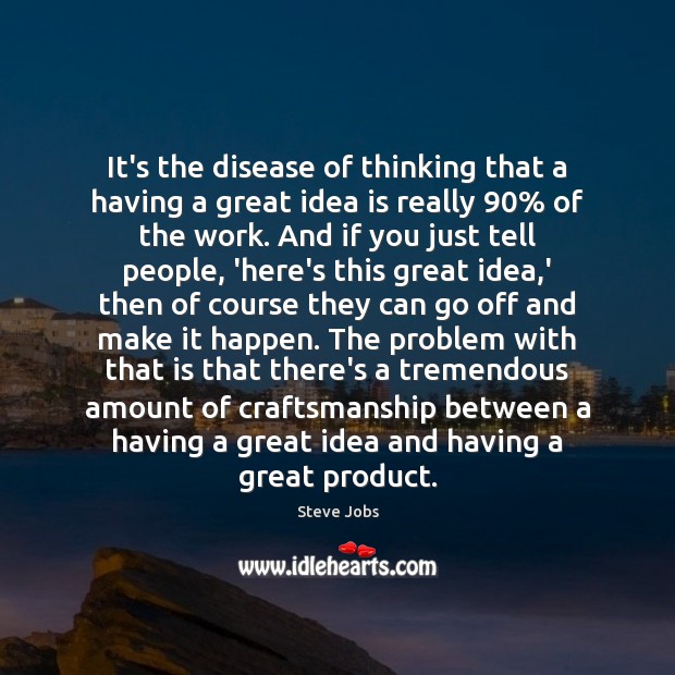 It’s the disease of thinking that a having a great idea is Steve Jobs Picture Quote