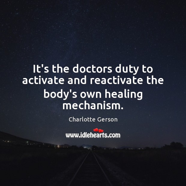 It’s the doctors duty to activate and reactivate the body’s own healing mechanism. Charlotte Gerson Picture Quote