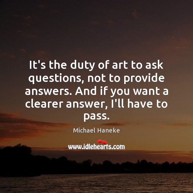 It’s the duty of art to ask questions, not to provide answers. Michael Haneke Picture Quote