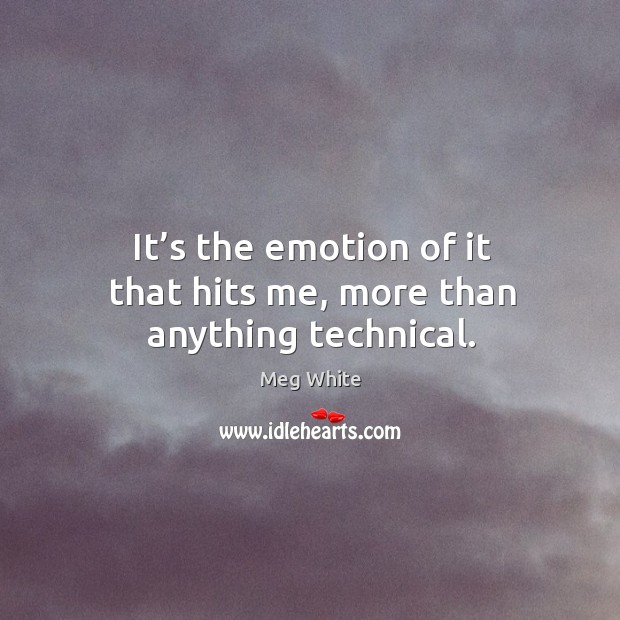 It’s the emotion of it that hits me, more than anything technical. Meg White Picture Quote