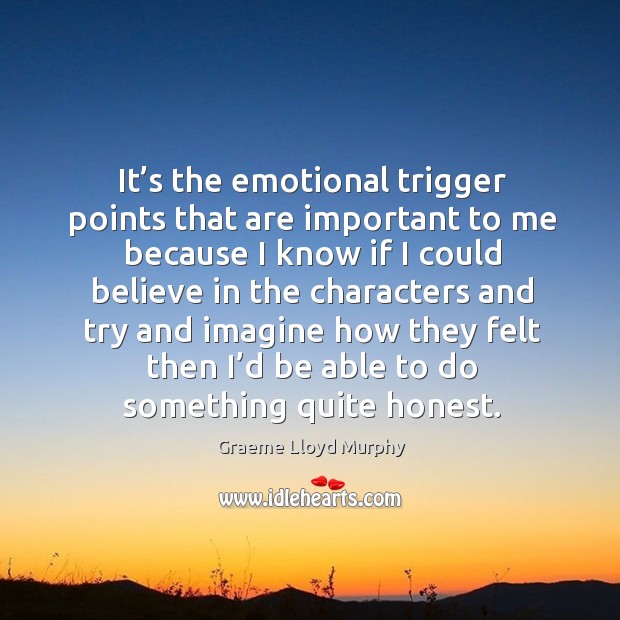 It’s the emotional trigger points that are important to me because Graeme Lloyd Murphy Picture Quote