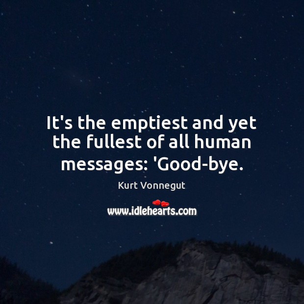 It’s the emptiest and yet the fullest of all human messages: ‘Good-bye. Kurt Vonnegut Picture Quote