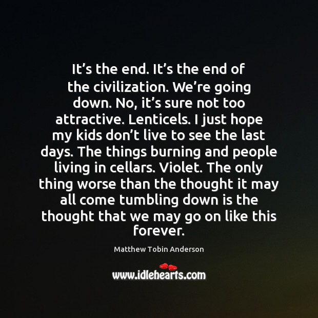 It’s the end. It’s the end of the civilization. We’ Matthew Tobin Anderson Picture Quote