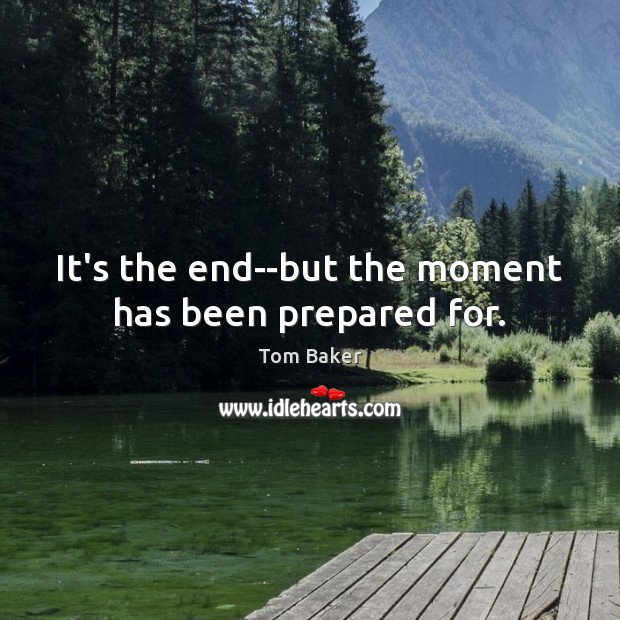 It’s the end–but the moment has been prepared for. Tom Baker Picture Quote