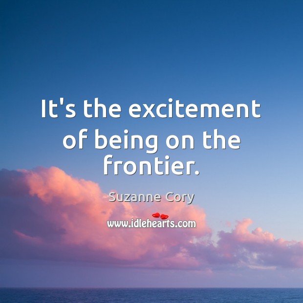 It’s the excitement of being on the frontier. Suzanne Cory Picture Quote