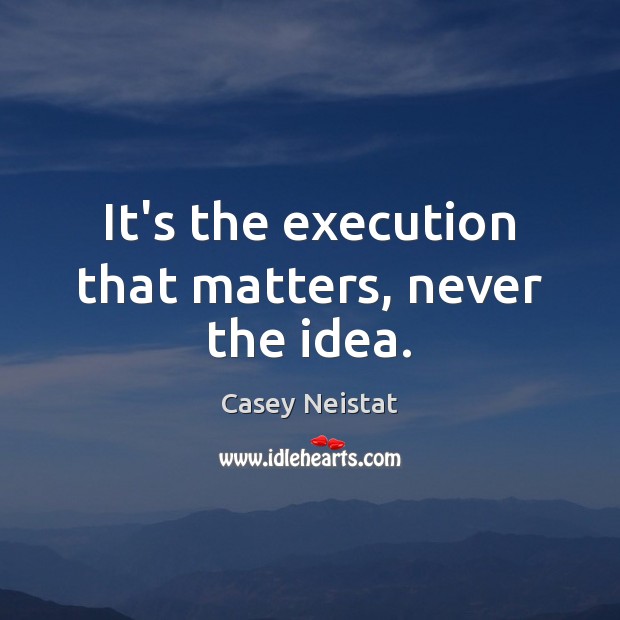 It’s the execution that matters, never the idea. Casey Neistat Picture Quote