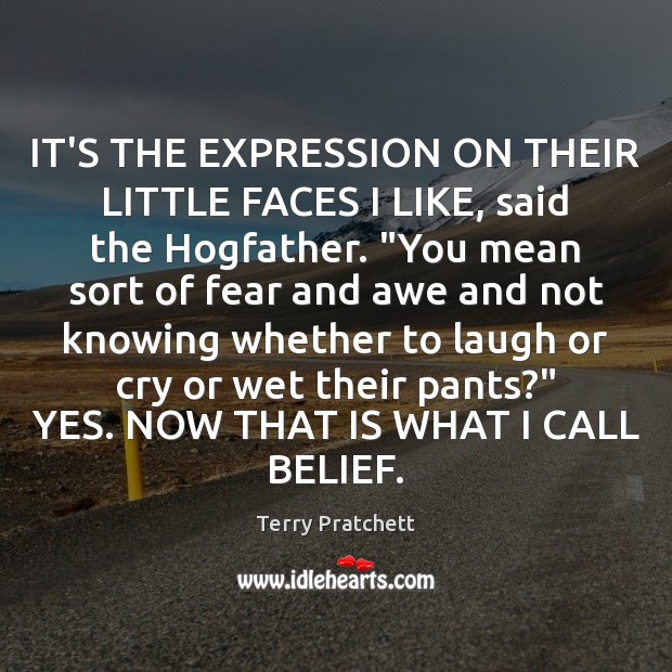 IT’S THE EXPRESSION ON THEIR LITTLE FACES I LIKE, said the Hogfather. “ Terry Pratchett Picture Quote