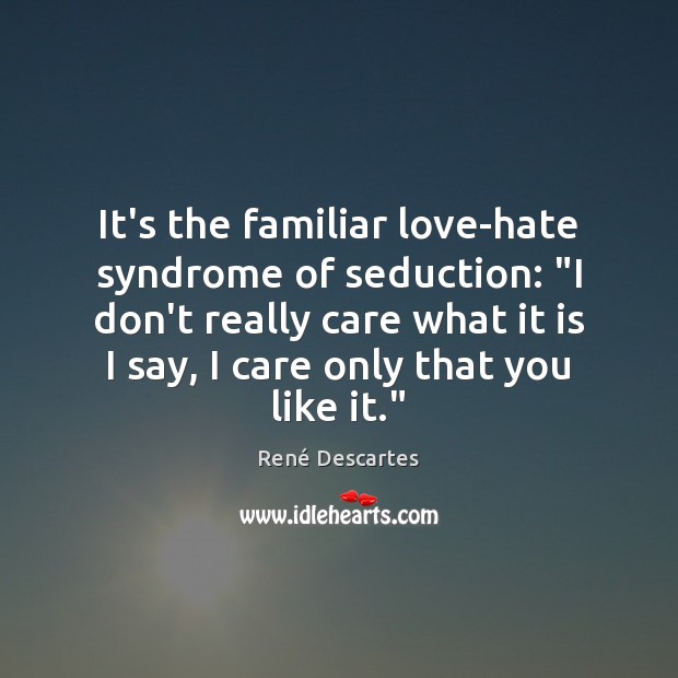 It’s the familiar love-hate syndrome of seduction: “I don’t really care what René Descartes Picture Quote