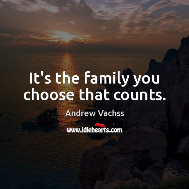It’s the family you choose that counts. Andrew Vachss Picture Quote