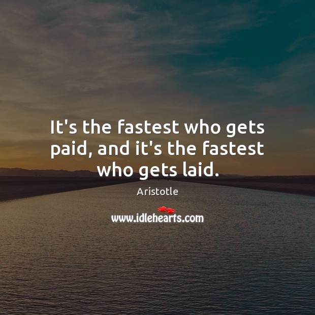 It’s the fastest who gets paid, and it’s the fastest who gets laid. Image