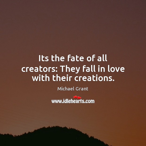 Its the fate of all creators: They fall in love with their creations. Michael Grant Picture Quote