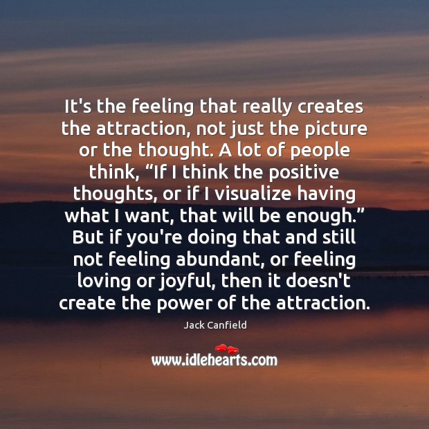 It’s the feeling that really creates the attraction, not just the picture Jack Canfield Picture Quote