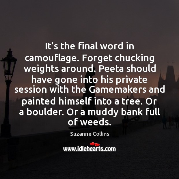It’s the final word in camouflage. Forget chucking weights around. Peeta Suzanne Collins Picture Quote