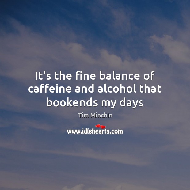 It’s the fine balance of caffeine and alcohol that bookends my days Tim Minchin Picture Quote