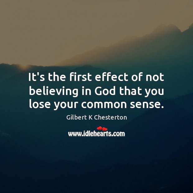 It’s the first effect of not believing in God that you lose your common sense. Gilbert K Chesterton Picture Quote