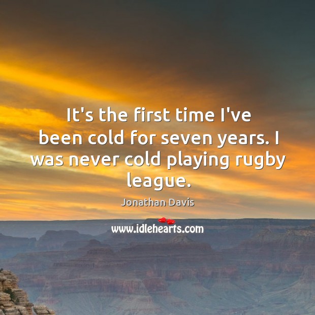 It’s the first time I’ve been cold for seven years. I was never cold playing rugby league. Image