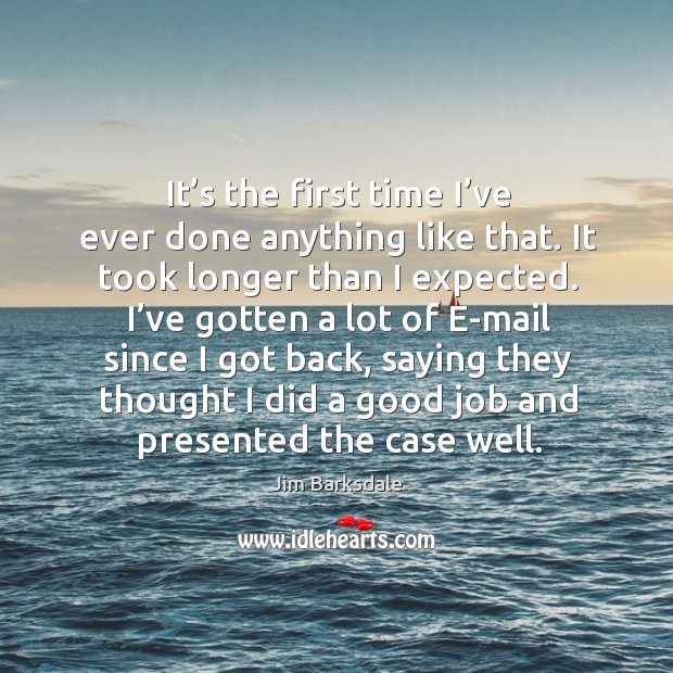 It’s the first time I’ve ever done anything like that. Jim Barksdale Picture Quote